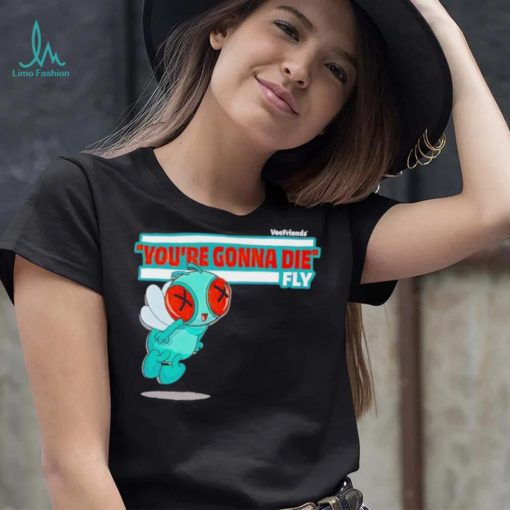 You’re Gonna Die Fly Character shirt