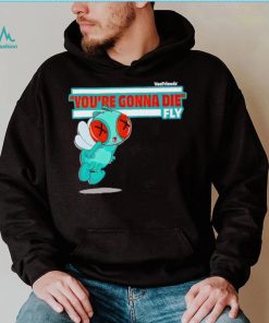 You’re Gonna Die Fly Character shirt, hoodie, sweater, long sleeve and tank top You’re Gonna Die Fly Character shirt