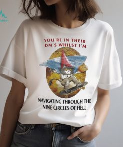 You’re in their dm’s whilst I’m navigating through the nine circles of hell shirt