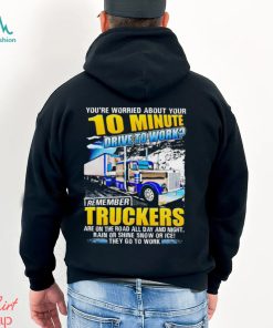 You’re worried about you 10 minute drive to work remember Truckers shirt