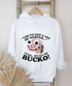 You’ve Got A Lot Of Nerves Yeah We All Do Bucko shirt