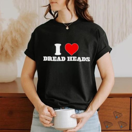 i love dread heads shirt