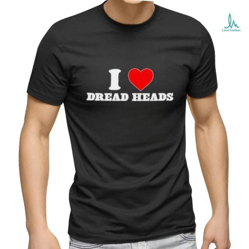 i love dread heads shirt