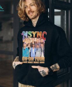 nSYNC Go On Tour I Have Adult Money Now Shirt, hoodie, sweater, long sleeve and tank top nSYNC Go On Tour I Have Adult Money Now Shirt