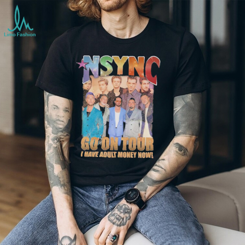 nSYNC Go On Tour I Have Adult Money Now Shirt nSYNC Go On Tour I Have Adult Money Now Shirt
