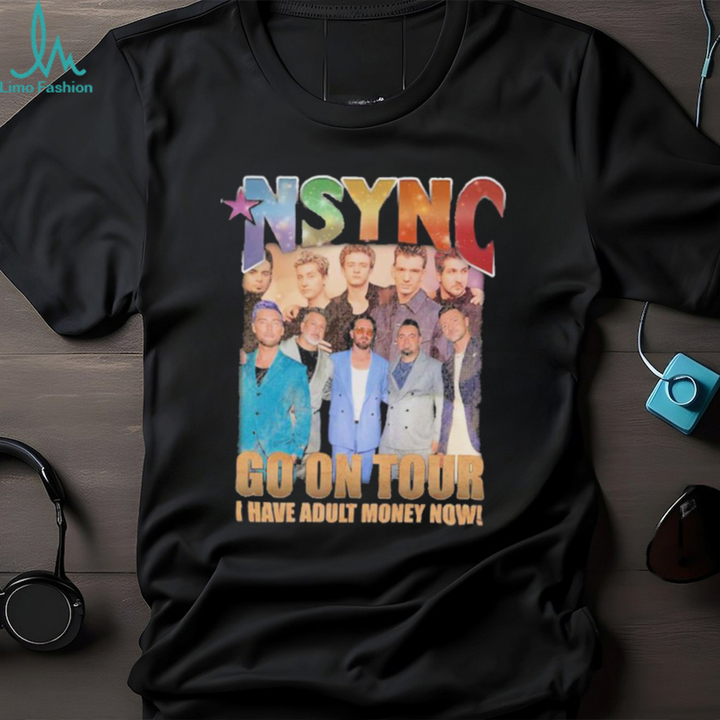 nSYNC Go On Tour I Have Adult Money Now Shirt nSYNC Go On Tour I Have Adult Money Now Shirt