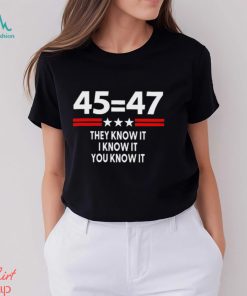 45 Equal 47 They Know It I Know It You Know It Shirt