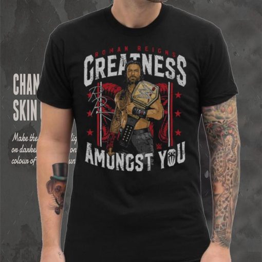 500 Level Black Roman Reigns Greatness Amongst You Shirt