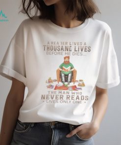 A Reader Lives A Thousand Lives Before He Dies, The Man Who Never Reads Lives Only One TShirt