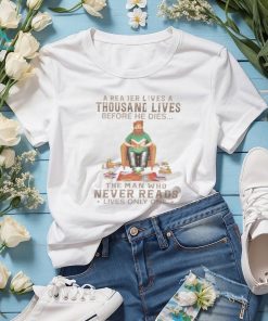 A Reader Lives A Thousand Lives Before He Dies, The Man Who Never Reads Lives Only One TShirt