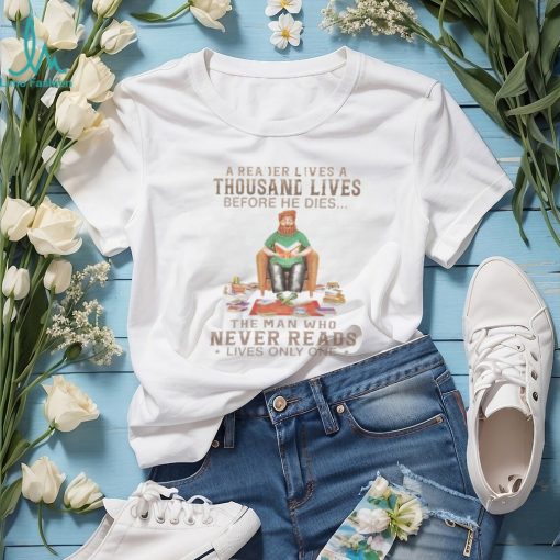 A Reader Lives A Thousand Lives Before He Dies, The Man Who Never Reads Lives Only One TShirt