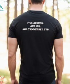 Alabama Crimson Tide Fuck Auburn, And LSU And Tennessee Too Shirt, hoodie, sweater, long sleeve and tank top Alabama Crimson Tide Fuck Auburn, And LSU And Tennessee Too Shirt