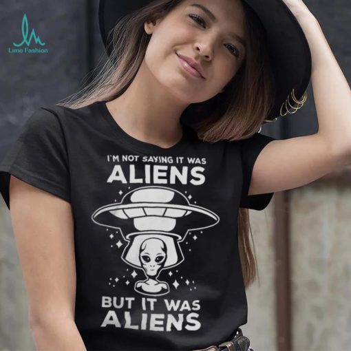 Alien Space UFO Im Not Sure It Was Aliens But It Was Aliens 22 Shirt