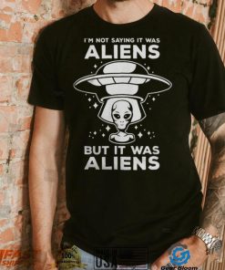 Alien Space UFO Im Not Sure It Was Aliens But It Was Aliens 22 Shirt