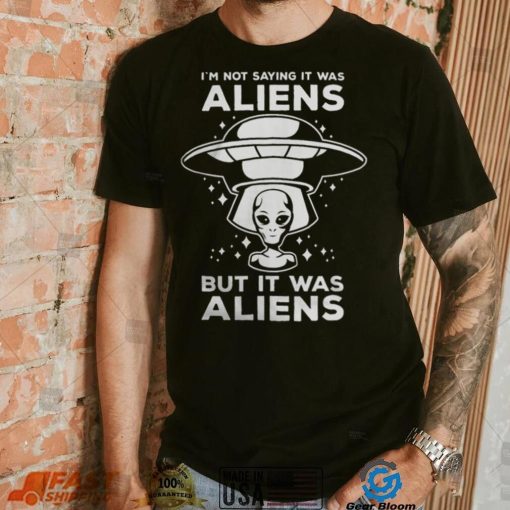 Alien Space UFO Im Not Sure It Was Aliens But It Was Aliens 22 Shirt