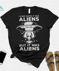 Alien Space UFO Im Not Sure It Was Aliens But It Was Aliens 22 Shirt