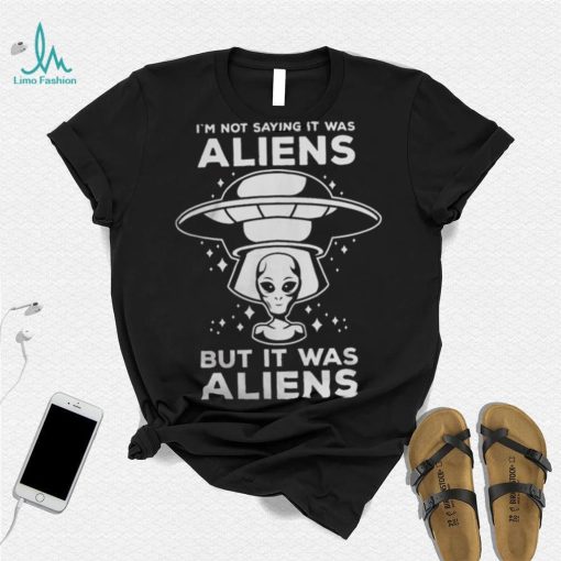 Alien Space UFO Im Not Sure It Was Aliens But It Was Aliens 22 Shirt