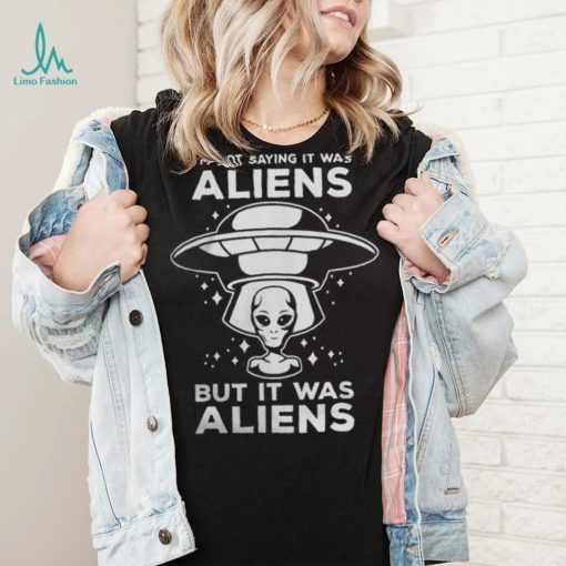 Alien Space UFO Im Not Sure It Was Aliens But It Was Aliens 22 Shirt