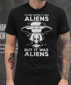 Alien Space UFO Im Not Sure It Was Aliens But It Was Aliens 22 Shirt