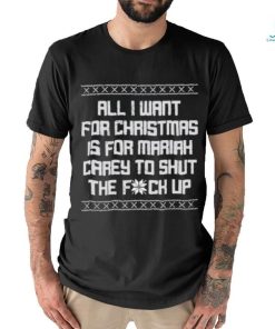 All I Want For Christmas Is For Mariah Carey To Shut The Fuck Up shirt