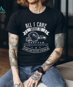 All I care about is Seattle Seahawks and like maybe 3 people shirt