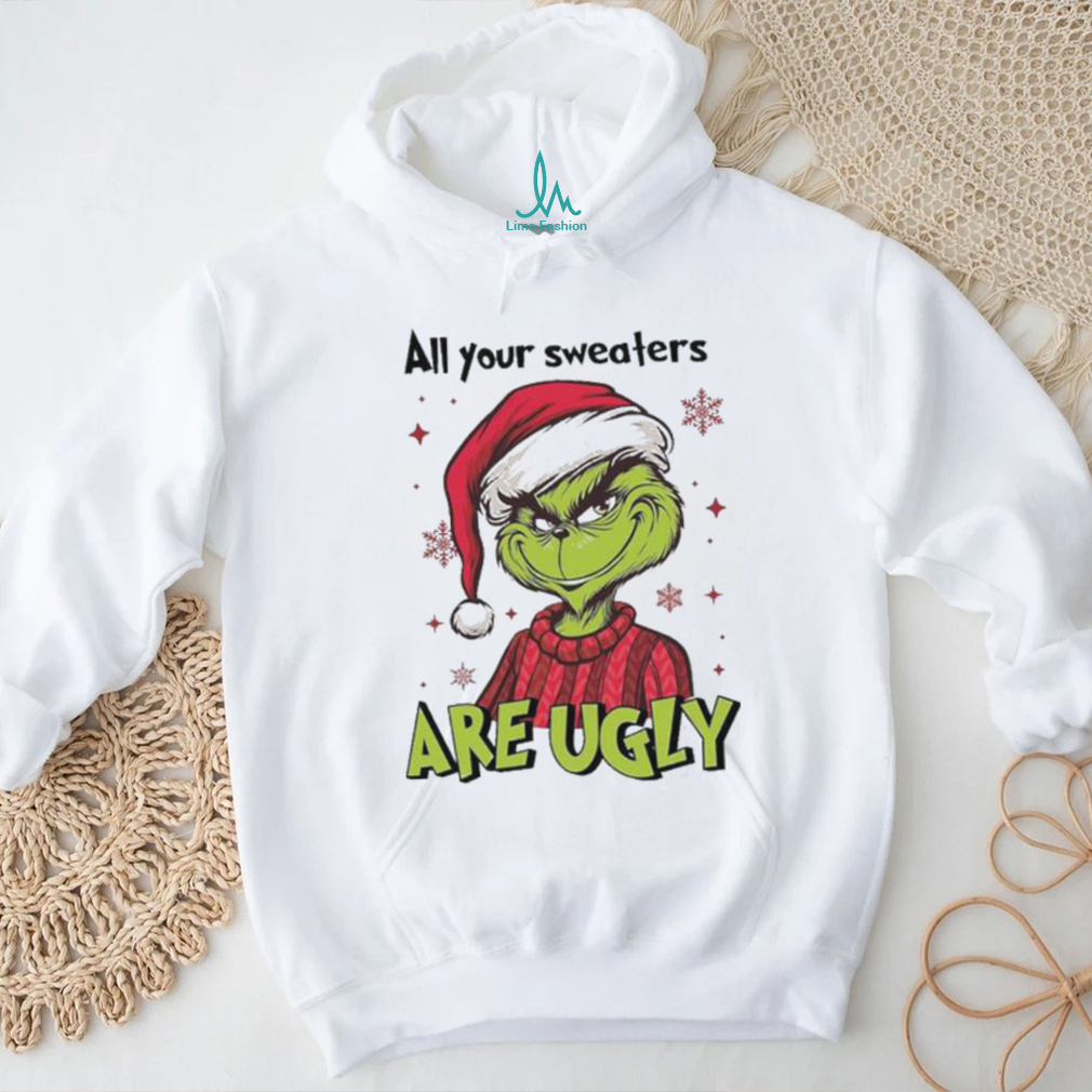 All Of Your Sweaters Are Ugly Grinch T shirt All Of Your Sweaters Are Ugly Grinch T shirt