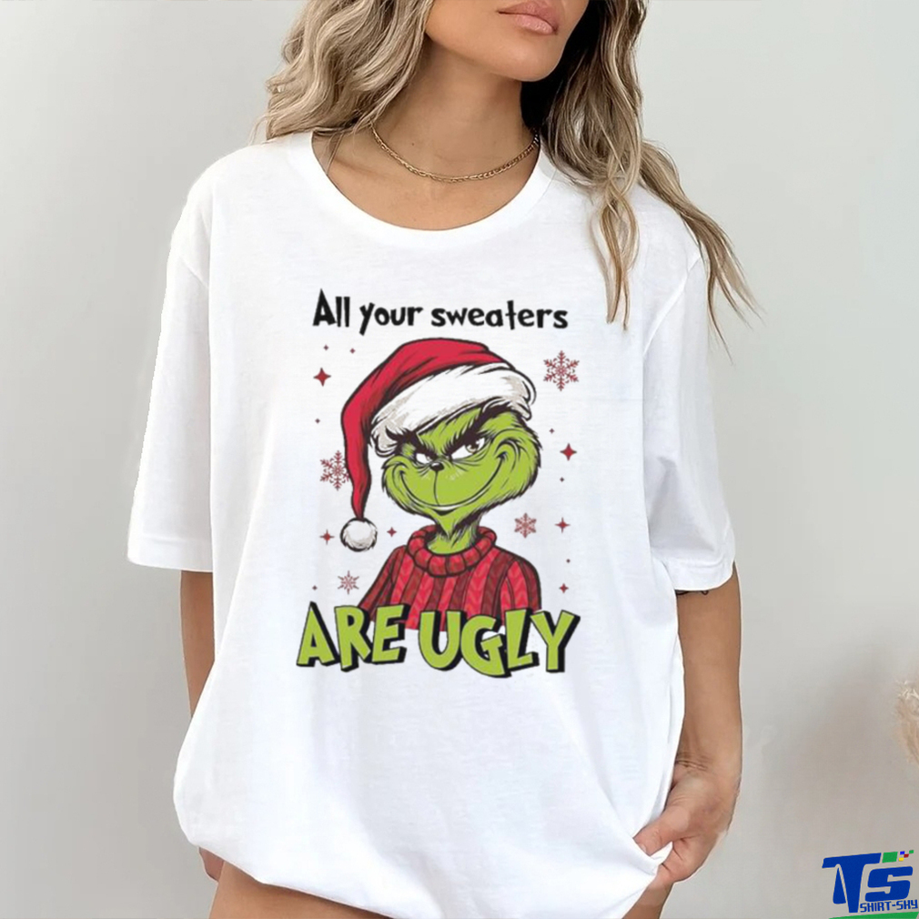 All Of Your Sweaters Are Ugly Grinch T shirt All Of Your Sweaters Are Ugly Grinch T shirt