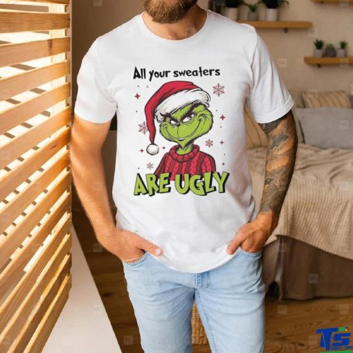 All Of Your Sweaters Are Ugly Grinch T shirt