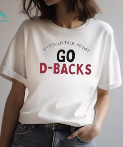 Arizona Diamondbacks If I Could Talk, I’d Say Go D Backs Shirt, hoodie, sweater, long sleeve and tank top Arizona Diamondbacks If I Could Talk, I’d Say Go D Backs Shirt
