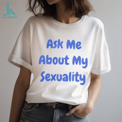 Ask Me About My Sexuality Shirt
