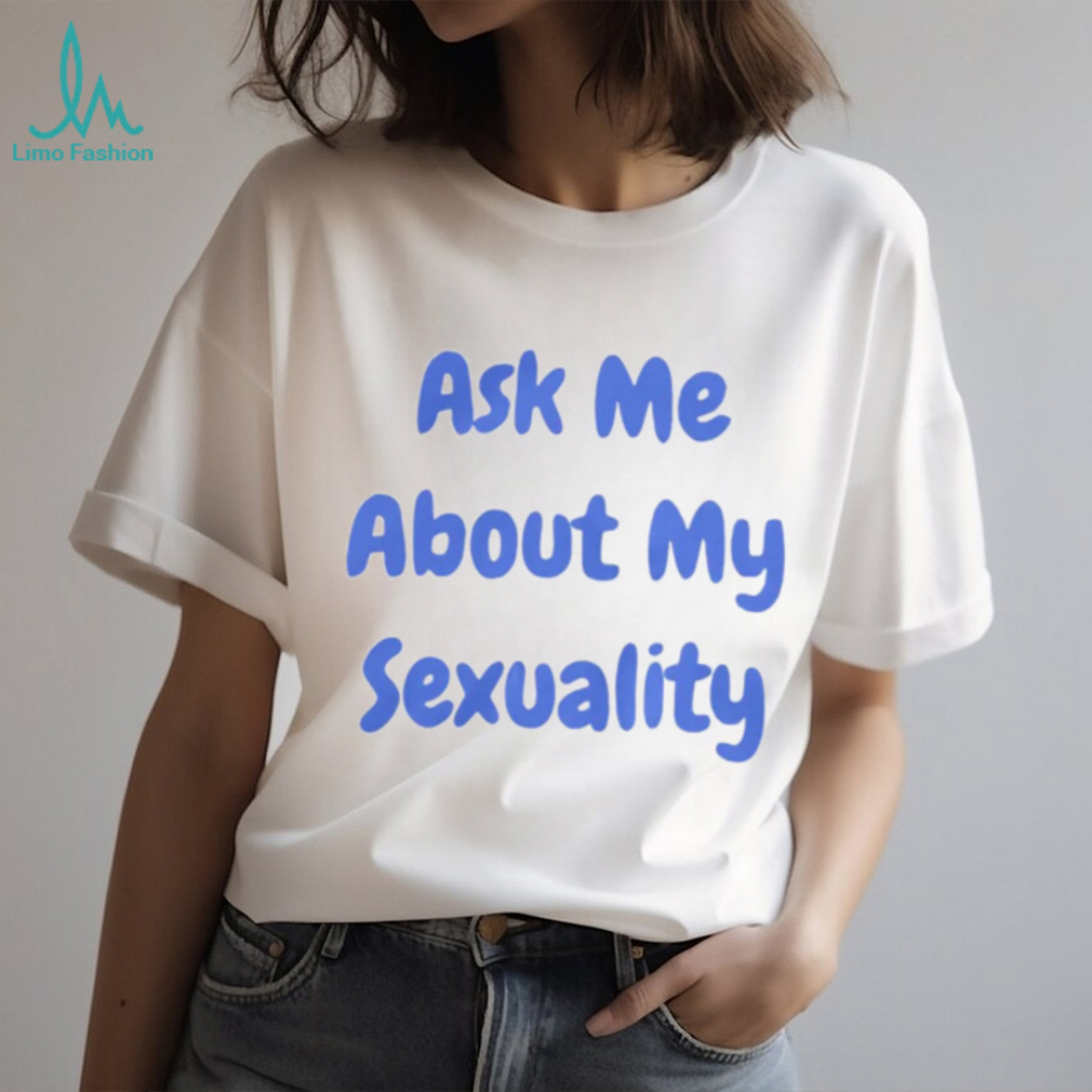Ask Me About My Sexuality Shirt Ask Me About My Sexuality Shirt