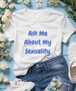 Ask Me About My Sexuality Shirt, hoodie, sweater, long sleeve and tank top Ask Me About My Sexuality Shirt