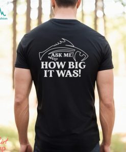 Ask Me How Big It Was Fish Shirt