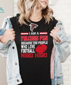Atlanta Falcons fan because the people who love Football need hero Shirt