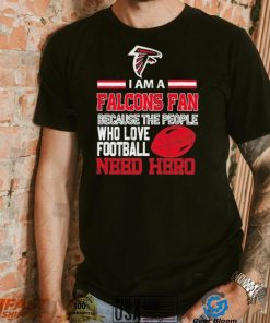 Atlanta Falcons fan because the people who love Football need hero Shirt