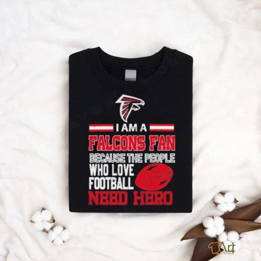 Atlanta Falcons fan because the people who love Football need hero T shirt