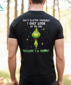 Baby Grinch dont flatter yourself I only look up to you Christmas shirt