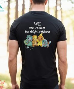 Baby Squirtle Pikachu Hitokage Bulbasaur we are never too old for Pokemon shirt