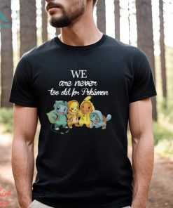 Baby Squirtle Pikachu Hitokage Bulbasaur we are never too old for Pokemon shirt