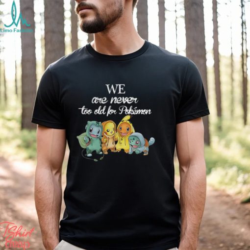 Baby Squirtle Pikachu Hitokage Bulbasaur we are never too old for Pokemon shirt