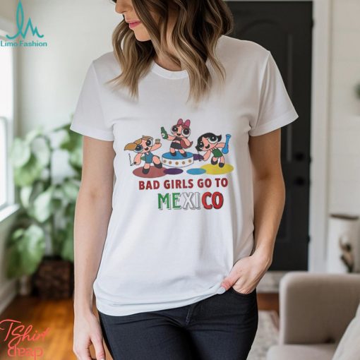 Bad Girls Go To Mexico T Shirt