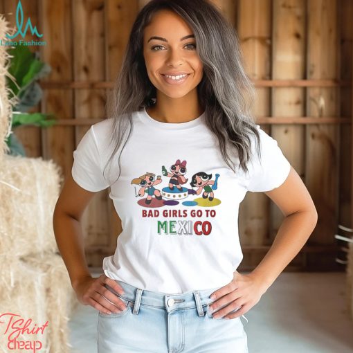 Bad Girls Go To Mexico T Shirt