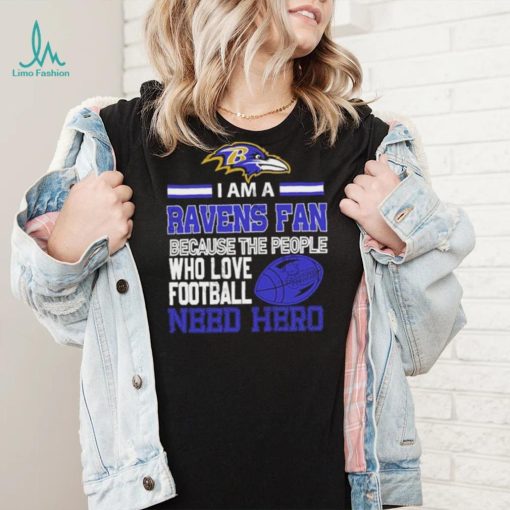 Baltimore Ravens fan because the people who love Football need hero Shirt