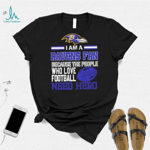 Baltimore Ravens fan because the people who love Football need hero Shirt