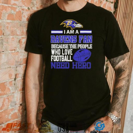 Baltimore Ravens fan because the people who love Football need hero Shirt