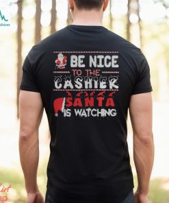 Be nice to the Cashier Santa is watching Christmas shirt