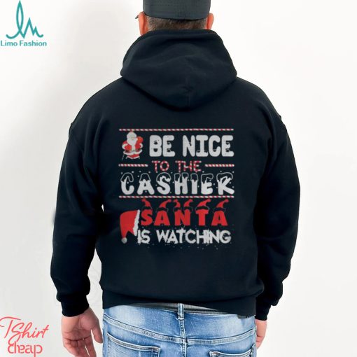 Be nice to the Cashier Santa is watching Christmas shirt