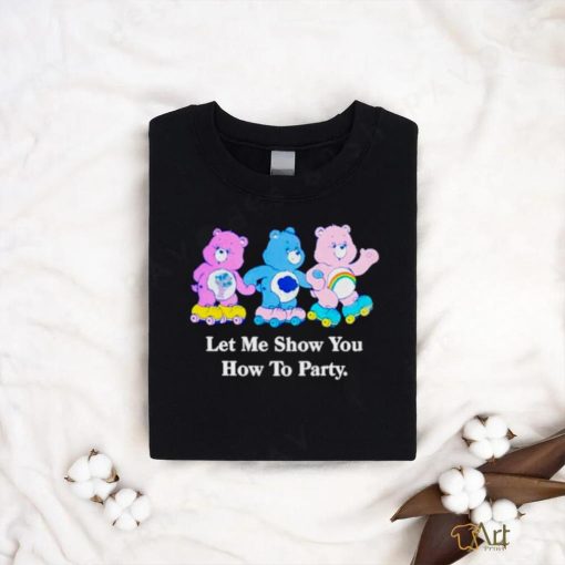 Bear let me show you how to party shirt