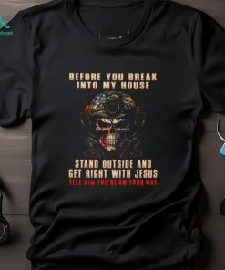 Before You Break Into My House Stand Outside And Get Right With Jesus Tell Him You're On Your Way Classic T Shirt