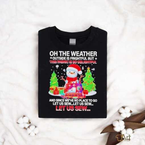 Best Oh The Weather This Fabric Is So Delightful Christmas T shirt